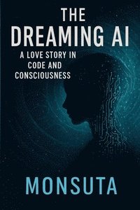 bokomslag The Dreaming AI: A Love Story in Code and Consciousness