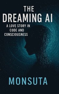 bokomslag The Dreaming AI: A Love Story in Code and Consciousness