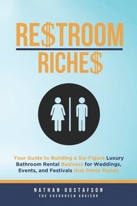 bokomslag Restroom Riches: Your Guide to Building a Six-Figure Luxury Bathroom Rental Business for Weddings, Events, and Festivals that Prints Money