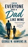 George W Hawkins Jr - I Wish Everyone Had a Dad Like Mine, Inbunden