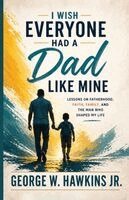 George W Hawkins Jr - I Wish Everyone Had a Dad Like Mine, Häftad