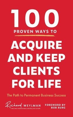 Richard Weylman - 100 Proven Ways to Acquire and Keep Clients for Life, Inbunden