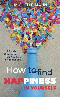 Michelle Mann - How to Find Happiness In Yourself: 25 Habits Guaranteed to Help You Live a Happier Life, Häftad