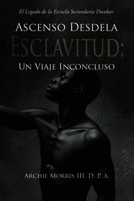 Ascenso Desde la ESCLAVITUD; Un Viaje Inconcluso: El Legado de la Escuela Secundaria Dunbar