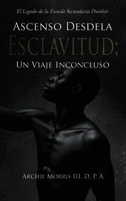Ascenso Desde la ESCLAVITUD; Un Viaje Inconcluso: El Legado de la Escuela Secundaria Dunbar