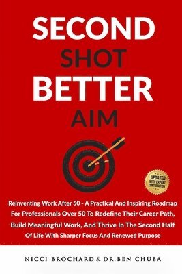Nicci Brochard, Ben Chuba, Dr. Ben Chuba - Second Shot, Better Aim: Reinventing Work After 50, A practical and inspiring roadmap for professionals over 50 to redefine their career path, build m, Häftad