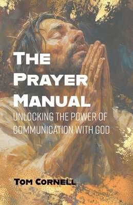 The Prayer Manual: Unlocking the Power of Communication with God