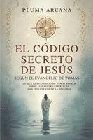El Código Secreto De Jesús: Lo Que El Evangelio De Tomás Revela Sobre El Maestro Espiritual Más Influyente De La Historia