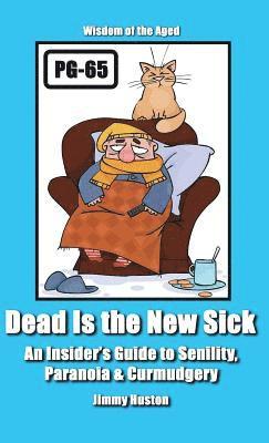 Dead Is the New Sick: An Insider's Guide to Senility, Paranoia, & Curmudgery 1