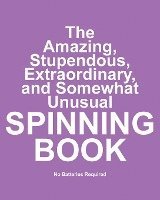 bokomslag The Amazing, Stupendous, Extraordinary, and Somewhat Unusual Spinning Book: No Batteries Required