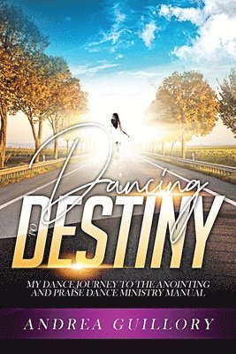 Andrea Guillory - Dancing to Destiny: My Dance Journey to the Anointing and Praise Dance Ministry Manual, Häftad