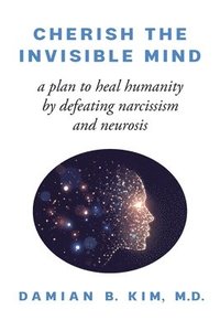 bokomslag Cherish the Invisible Mind: A Plan to Heal Humanity by Defeating Narcissism and Neurosis