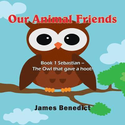 Our Animal Friends: Book 1 Sebastian - The Owl that gave a hoot! 1