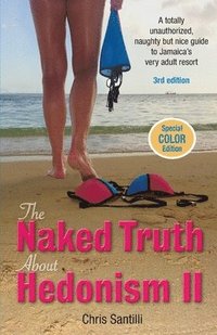 bokomslag The Naked Truth about Hedonism II: A Totally Unauthorized, Naughty but Nice Guide to Jamaica's Very Adult Resort