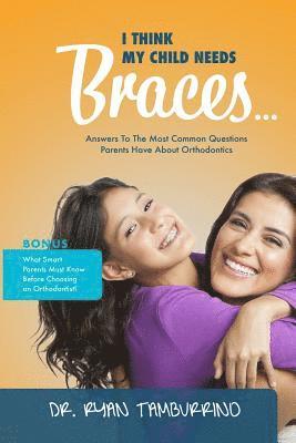 Ryan Tamburrino - I Think My Child Needs Braces: Answers to the Most Common Questions Parents Have about Orthodontics, Häftad