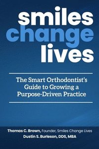 bokomslag Smiles Change Lives: The Smart Orthodontist's Guide to Growing a Purpose-Driven Practice