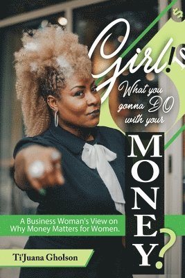 bokomslag Girl, WHAT you gonna DO with your MONEY?: A Business Woman's View on Why Money Matters for Women