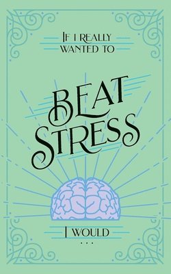 bokomslag If I Really Wanted to Beat Stress, I Would...