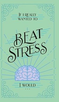 bokomslag If I Really Wanted to Beat Stress, I Would...