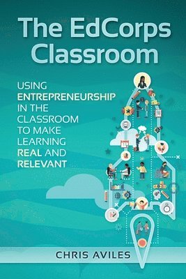 The EdCorps Classroom: Using entrepreneurship in the classroom to make learning a real, relevant, and silo busting experience 1