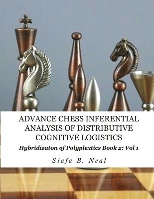 Siafa B Neal - Advance Chess- Inferential Analysis of Distributive Cognitive Logistics - Book 2 Vol. 1, Häftad