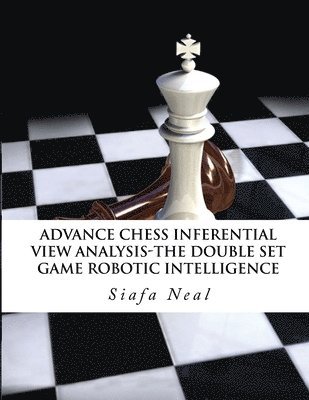 Siafa B Neal - Advance Chess - Inferential View Analysis of the Double Set Game, (D.2.30) Robotic Intelligence Possibilities., Häftad