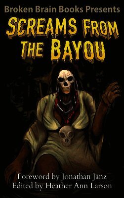 Broken Brain Books, Jonathan Janz, Heather Ann Larson - Screams From The Bayou, Inbunden