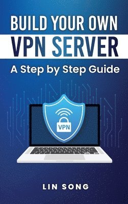 Lin Song - Build Your Own VPN Server: A Step by Step Guide, Inbunden