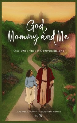 God, Mommy and Me Our Unscripted Conversations: A 42-Week Journey for Expectant Mothers