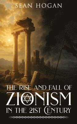 Sean Hogan - Rise and Fall of Zionism in the 21st Century, Inbunden