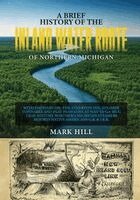 Mark Hill - Brief History of The Inland Water Route of Northern Michigan, Häftad