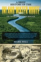 Mark Hill - Brief History of The Inland Water Route of Northern Michigan, Inbunden