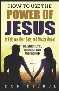 bokomslag How to Use the Power of Jesus to Help You Meet, Date, and Attract Women: Bible Verses, Prayers, and Spiritual Advice for Dating Women