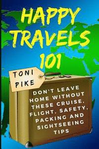 bokomslag Happy Travels 101: Don't Leave Home Without These Cruise, Flight, Safety, Packing and Sightseeing Tips