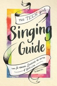 bokomslag The Teen Girl's Singing Guide: Tips for Making Singing the Focus of Your Life