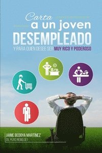 bokomslag Carta a Un Joven Desempleado Y Para Quien Desee Ser Muy Rico Y Poderoso...: No Olvidemos Que Empleo No Hay, Pero Trabajo Hay Mucho