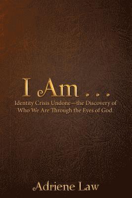 I Am . . .: Identity Crisis Undonethe Discovery of Who We Are Through the Eyes of God. 1