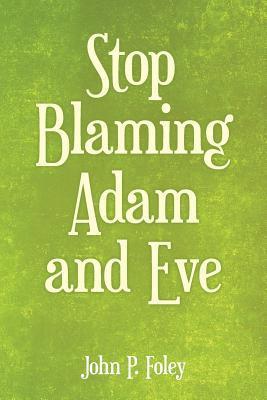 John P Foley, John P. Foley - Stop Blaming Adam and Eve, Häftad