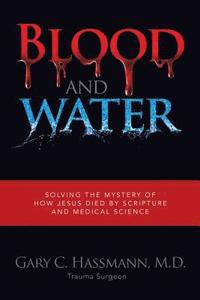 bokomslag Blood and Water: Solving the Mystery of How Jesus Died by Scripture and Medical Science