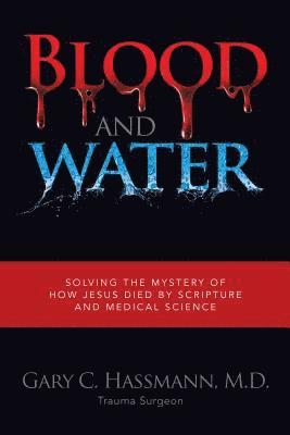 bokomslag Blood and Water: Solving the Mystery of How Jesus Died by Scripture and Medical Science