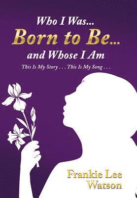 Who I Was . . . Born to Be . . . and Whose I Am 1