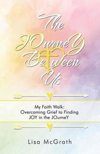 bokomslag The Journey Between Us: My Faith Walk: Overcoming Grief to Finding Joy in the Journey