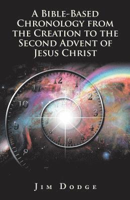 A Bible-Based Chronology from the Creation to the Second Advent of Jesus Christ 1