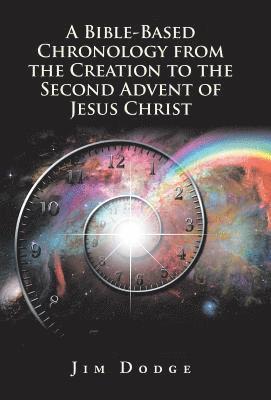 Bible-Based Chronology from the Creation to the Second Advent of Jesus Christ