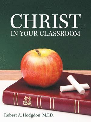 M Ed Robert a Hodgdon, M. Ed Robert a. Hodgdon, Robert A. Hodgdon, M.ED., M. ED. Robert A. Hodgdon - Christ in Your Classroom, Häftad