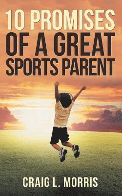 Craig L Morris, Craig L. Morris - 10 Promises of a Great Sports Parent, Häftad