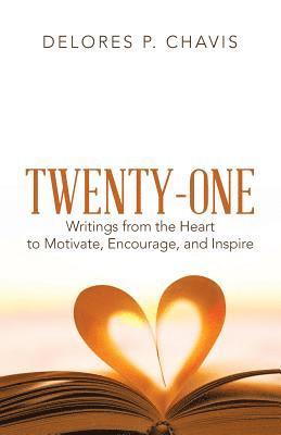 Twenty-One Writings from the Heart to Motivate, Encourage, and Inspire 1