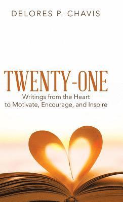 Twenty-One Writings from the Heart to Motivate, Encourage, and Inspire 1
