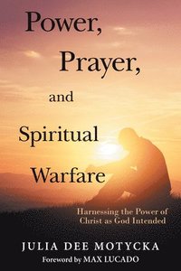 bokomslag Power, Prayer, and Spiritual Warfare: Harnessing the Power of Christ as God Intended