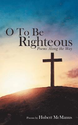 O to Be Righteous 1